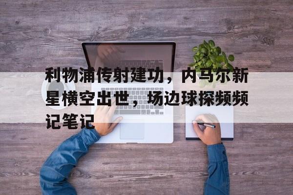 利物浦传射建功，内马尔新星横空出世，场边球探频频记笔记
