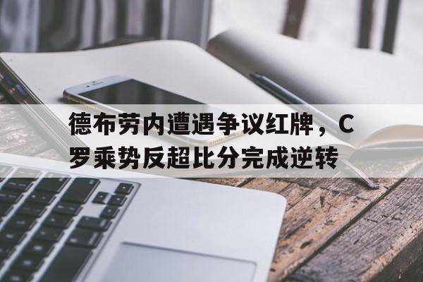 体育娱乐-德布劳内遭遇争议红牌，C罗乘势反超比分完成逆转-体育娱乐