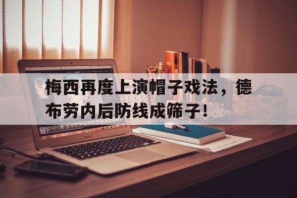 官方网站-梅西再度上演帽子戏法，德布劳内后防线成筛子！-官方网站