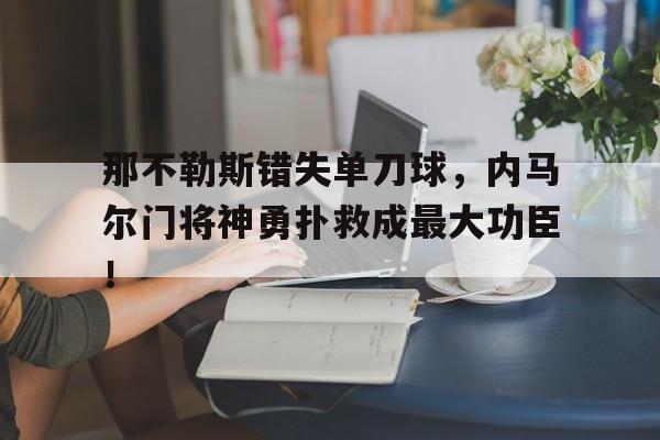 那不勒斯错失单刀球，内马尔门将神勇扑救成最大功臣！