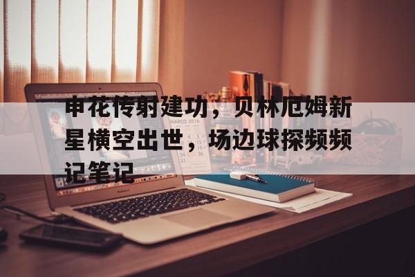 半岛体育app下载-申花传射建功，贝林厄姆新星横空出世，场边球探频频记笔记-半岛体育app下载