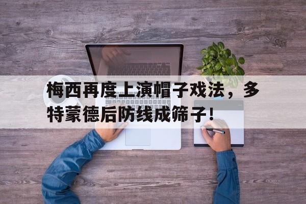 半岛体育app下载-梅西再度上演帽子戏法，多特蒙德后防线成筛子！-半岛体育app下载