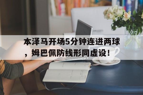 半岛体育app-本泽马开场5分钟连进两球，姆巴佩防线形同虚设！-半岛体育app