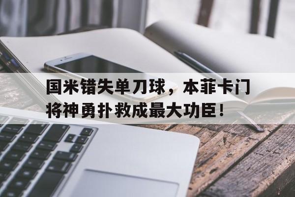 半岛体育app下载-国米错失单刀球，本菲卡门将神勇扑救成最大功臣！-半岛体育app下载