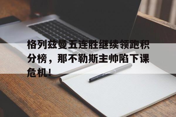 体育娱乐-格列兹曼五连胜继续领跑积分榜，那不勒斯主帅陷下课危机！-体育娱乐