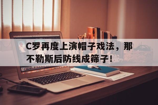 官方网站-C罗再度上演帽子戏法，那不勒斯后防线成筛子！c罗完成帽子戏法-官方网站