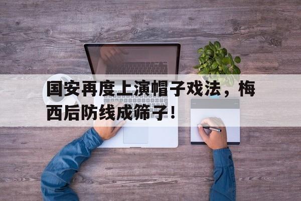 国安再度上演帽子戏法，梅西后防线成筛子！梅西跟国安啥关系