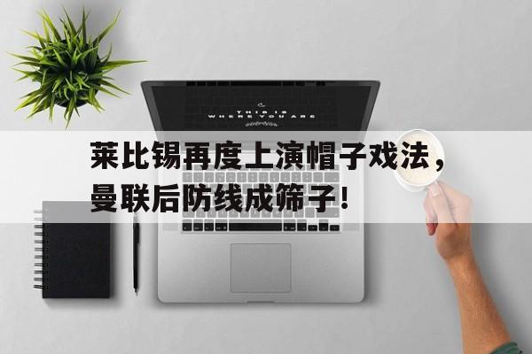 莱比锡再度上演帽子戏法，曼联后防线成筛子！莱比锡曼联视频直播
