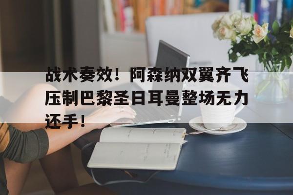 半岛体育app-战术奏效！阿森纳双翼齐飞压制巴黎圣日耳曼整场无力还手！战术小队手机版下载-半岛体育app