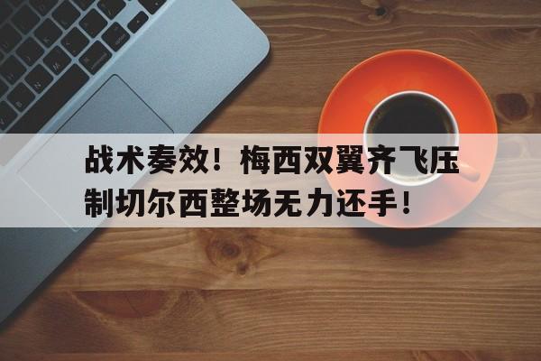 官方网站-战术奏效！梅西双翼齐飞压制切尔西整场无力还手！-官方网站