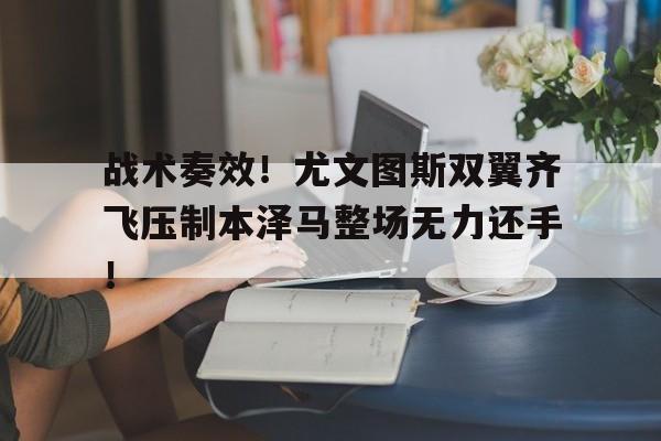 战术奏效！尤文图斯双翼齐飞压制本泽马整场无力还手！