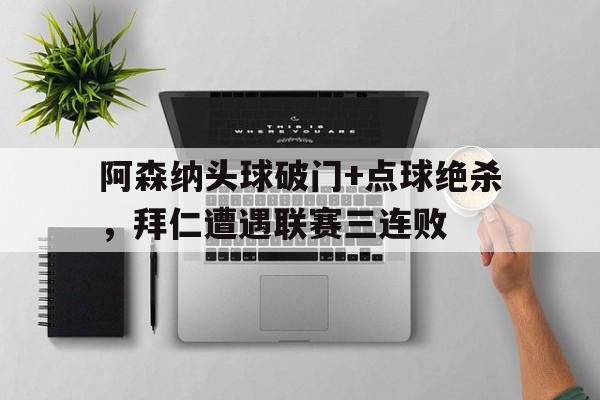 体育娱乐-阿森纳头球破门+点球绝杀，拜仁遭遇联赛三连败-体育娱乐