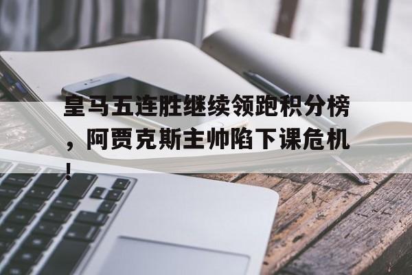 官方网站-皇马五连胜继续领跑积分榜，阿贾克斯主帅陷下课危机！勇士结束五连胜-官方网站